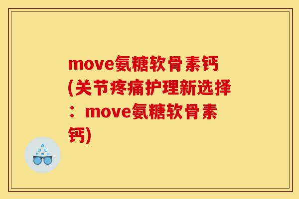move氨糖软骨素钙(关节疼痛护理新选择：move氨糖软骨素钙)