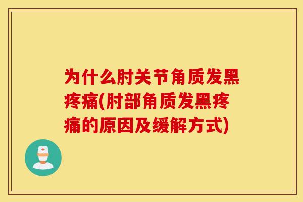 为什么肘关节角质发黑疼痛(肘部角质发黑疼痛的原因及缓解方式) 为什么肘关节角质发黑疼痛(肘部角质发黑疼痛的原因及缓解方式)