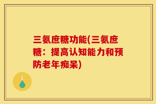 三氨庶糖功能(三氨庶糖：提高认知能力和预防老年痴呆)