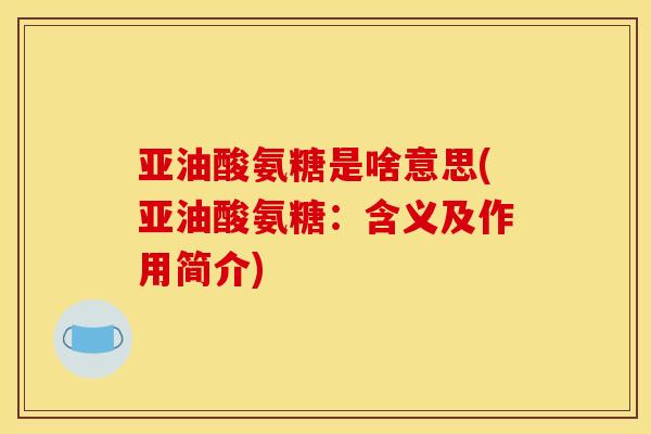 亚油酸氨糖是啥意思(亚油酸氨糖：含义及作用简介)