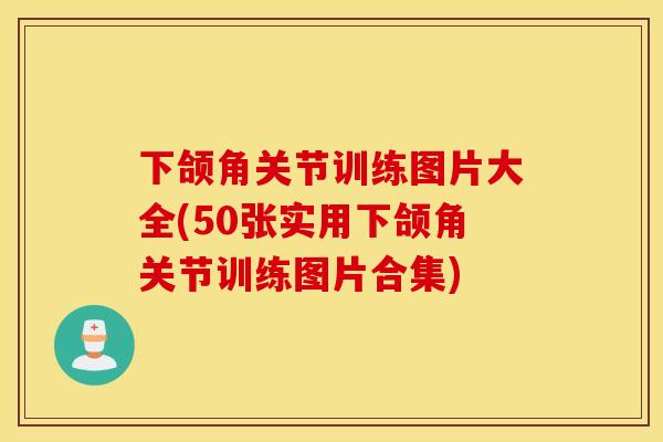下颌角关节训练图片大全(50张实用下颌角关节训练图片合集)
