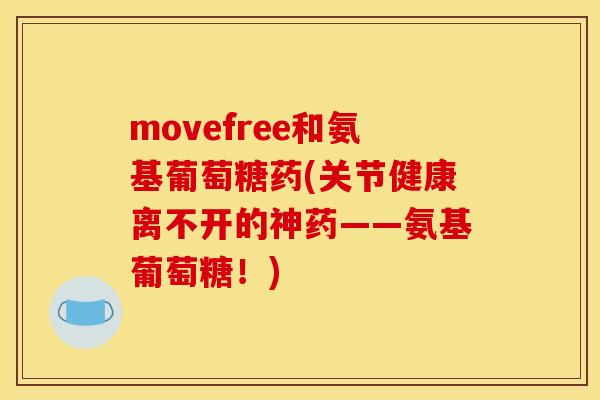movefree和氨基葡萄糖药(关节健康离不开的神药——氨基葡萄糖！)