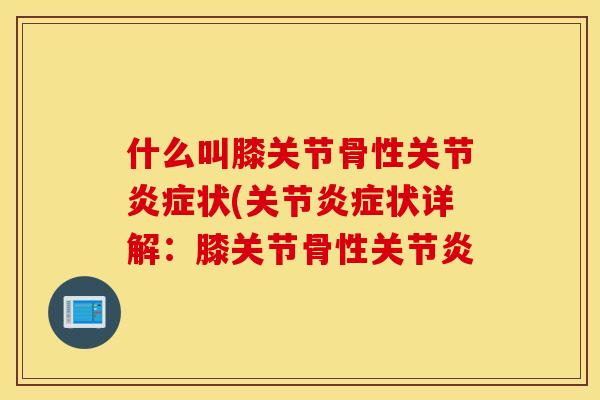什么叫膝关节骨性关节炎症状(关节炎症状详解：膝关节骨性关节炎