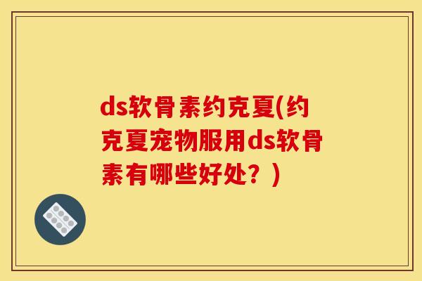 ds软骨素约克夏(约克夏宠物服用ds软骨素有哪些好处？)