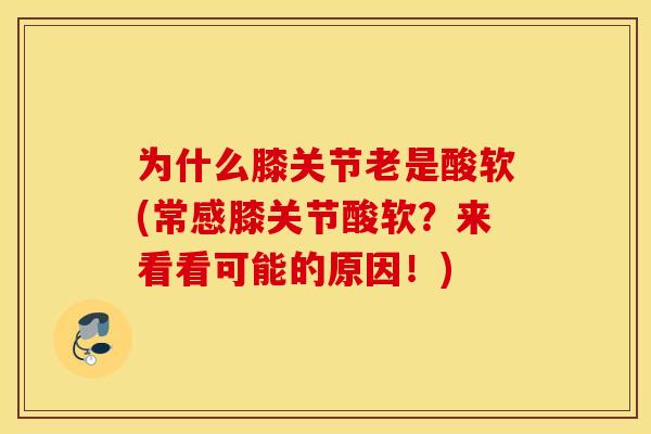 为什么膝关节老是酸软(常感膝关节酸软？来看看可能的原因！)