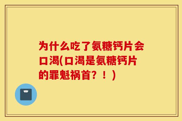 为什么吃了氨糖钙片会口渴(口渴是氨糖钙片的罪魁祸首？！)