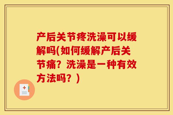产后关节疼洗澡可以缓解吗(如何缓解产后关节痛？洗澡是一种有效方法吗？)