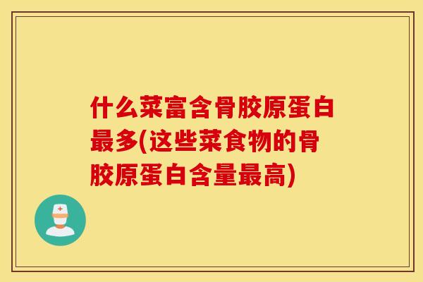 什么菜富含骨胶原蛋白最多(这些菜食物的骨胶原蛋白含量最高)