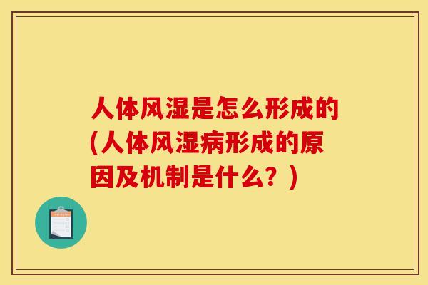 人体风湿是怎么形成的(人体风湿病形成的原因及机制是什么？)