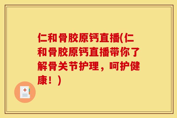 仁和骨胶原钙直播(仁和骨胶原钙直播带你了解骨关节护理，呵护健康！)