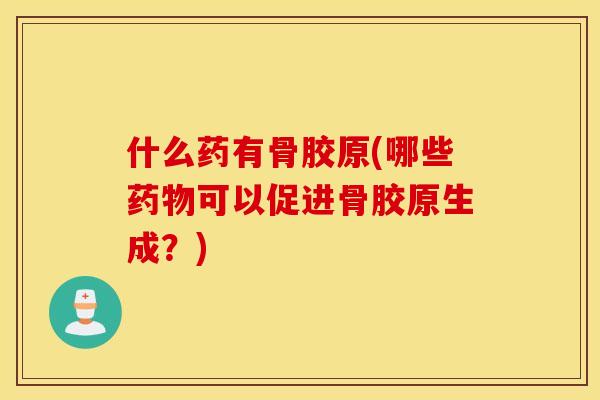 什么药有骨胶原(哪些药物可以促进骨胶原生成？)