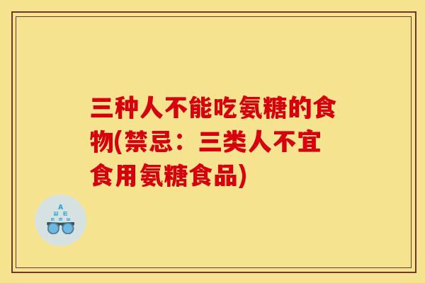三种人不能吃氨糖的食物(禁忌：三类人不宜食用氨糖食品)