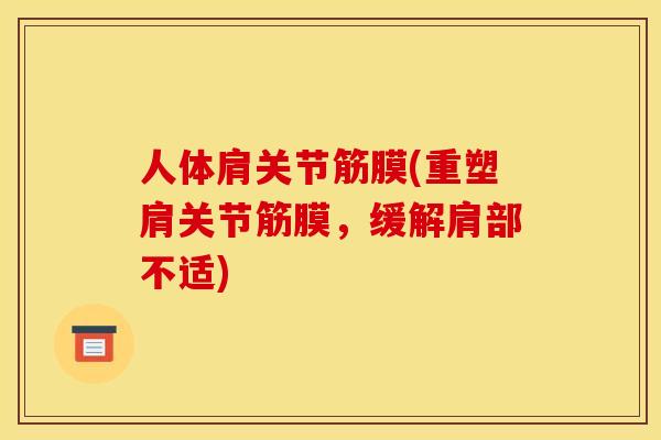 人体肩关节筋膜(重塑肩关节筋膜,缓解肩部不适) 人体肩关节筋膜(重塑肩关节筋膜,缓解肩部不适)