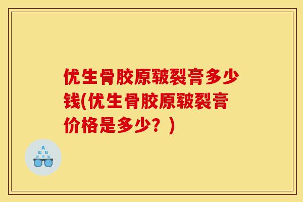 优生骨胶原皲裂膏多少钱(优生骨胶原皲裂膏价格是多少？)