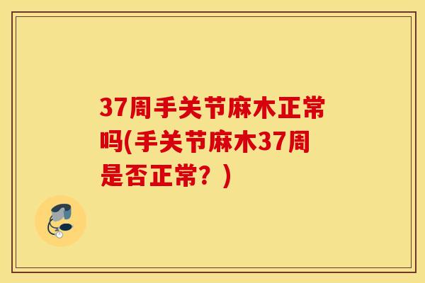 37周手关节麻木正常吗(手关节麻木37周是否正常？)
