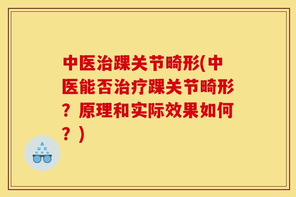 中医治踝关节畸形(中医能否治疗踝关节畸形？原理和实际效果如何？)