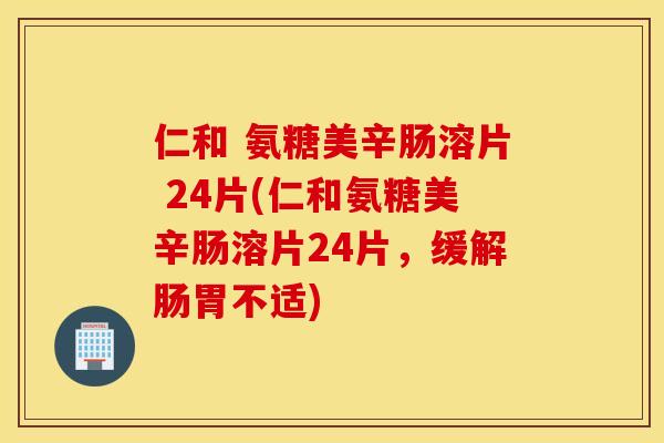 仁和 氨糖美辛肠溶片 24片(仁和氨糖美辛肠溶片24片，缓解肠胃不适)