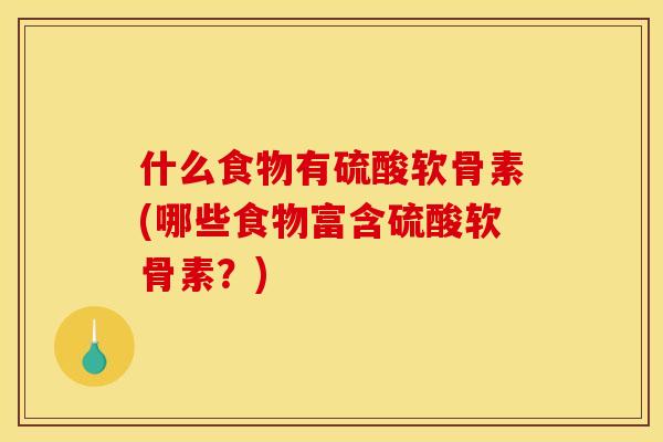 什么食物有硫酸软骨素(哪些食物富含硫酸软骨素？)