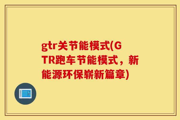 gtr关节能模式(GTR跑车节能模式，新能源环保崭新篇章)