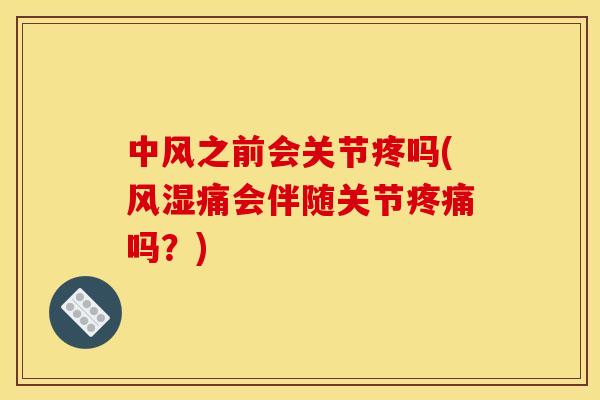 中风之前会关节疼吗(风湿痛会伴随关节疼痛吗？)