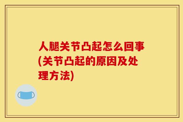 人腿关节凸起怎么回事(关节凸起的原因及处理方法)