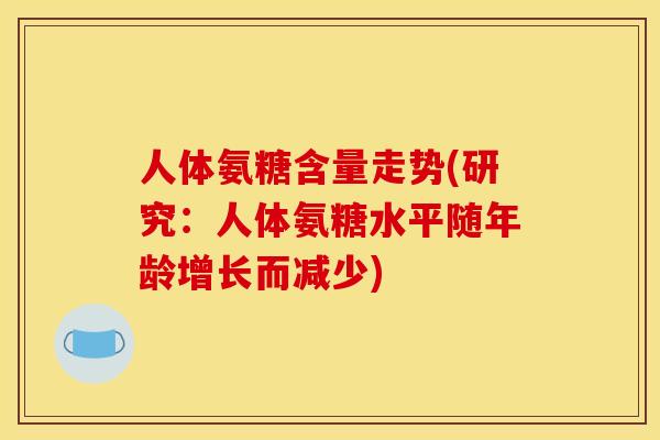 人体氨糖含量走势(研究：人体氨糖水平随年龄增长而减少)