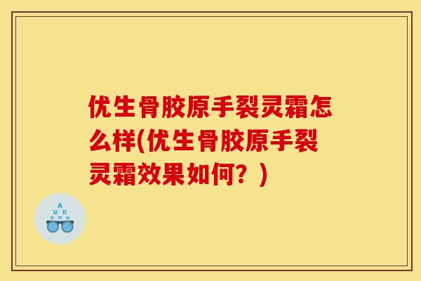 优生骨胶原手裂灵霜怎么样(优生骨胶原手裂灵霜效果如何？)