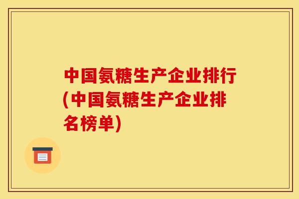 中国氨糖生产企业排行(中国氨糖生产企业排名榜单)