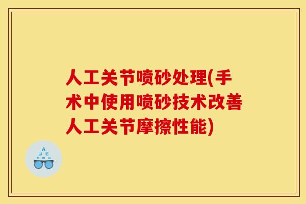 人工关节喷砂处理(手术中使用喷砂技术改善人工关节摩擦性能)