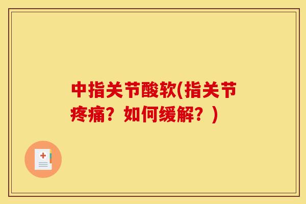 中指关节酸软(指关节疼痛?如何缓解?) 中指关节酸软(指关节疼痛?如何缓解?)