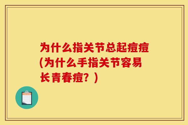 为什么指关节总起痘痘(为什么手指关节容易长青春痘？)