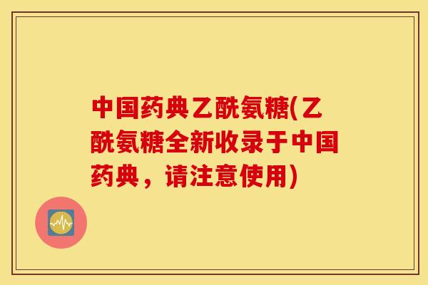 中国药典乙酰氨糖(乙酰氨糖全新收录于中国药典,请注意使用) 中国药典乙酰氨糖(乙酰氨糖全新收录于中国药典,请注意使用)