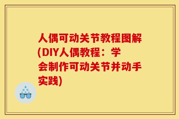 人偶可动关节教程图解(DIY人偶教程：学会制作可动关节并动手实践)