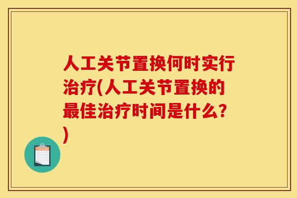 人工关节置换何时实行治疗(人工关节置换的最佳治疗时间是什么？)