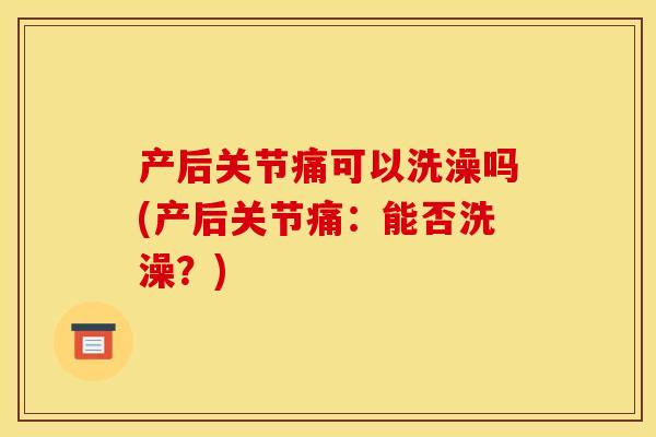 产后关节痛可以洗澡吗(产后关节痛：能否洗澡？)