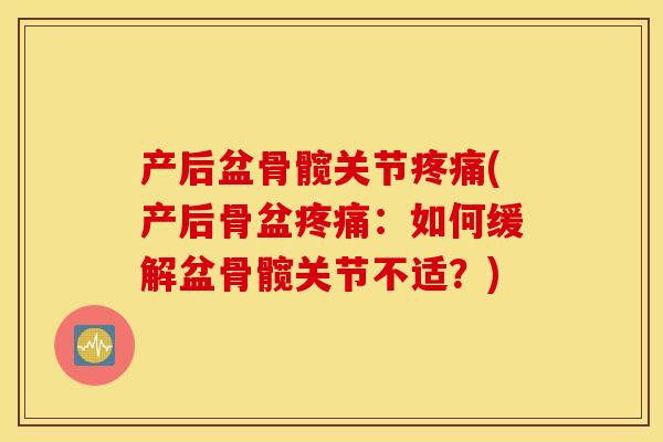 产后盆骨髋关节疼痛(产后骨盆疼痛：如何缓解盆骨髋关节不适？)
