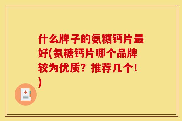 什么牌子的氨糖钙片最好(氨糖钙片哪个品牌较为优质?推荐几个!) 什么牌子的氨糖钙片最好(氨糖钙片哪个品牌较为优质?推荐几个!)