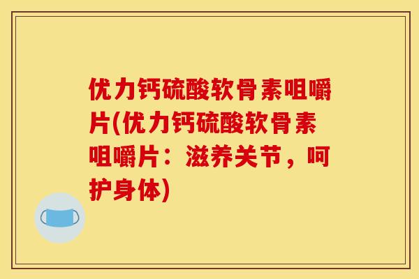 优力钙硫酸软骨素咀嚼片(优力钙硫酸软骨素咀嚼片：滋养关节，呵护身体)
