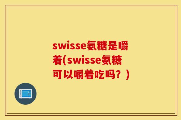 swisse氨糖是嚼着(swisse氨糖可以嚼着吃吗？)