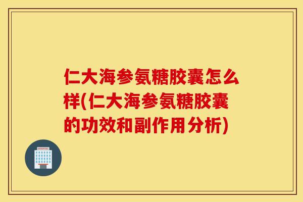 仁大海参氨糖胶囊怎么样(仁大海参氨糖胶囊的功效和副作用分析)