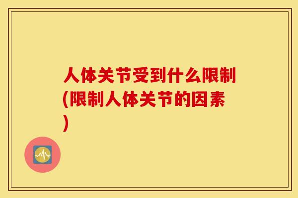 人体关节受到什么限制(限制人体关节的因素) 人体关节受到什么限制(限制人体关节的因素)