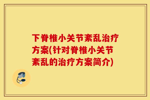 下脊椎小关节紊乱治疗方案(针对脊椎小关节紊乱的治疗方案简介)