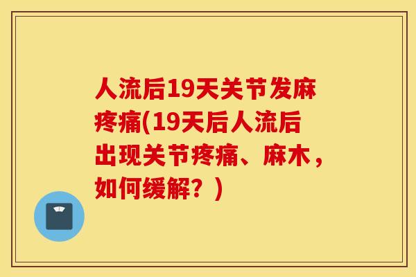 人流后19天关节发麻疼痛(19天后人流后出现关节疼痛、麻木，如何缓解？)