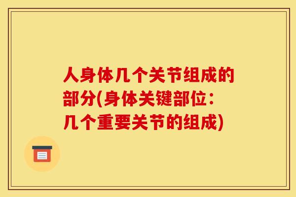 人身体几个关节组成的部分(身体关键部位：几个重要关节的组成)