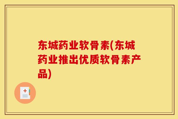 东城药业软骨素(东城药业推出优质软骨素产品)