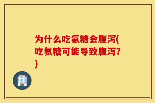 为什么吃氨糖会腹泻(吃氨糖可能导致腹泻？)