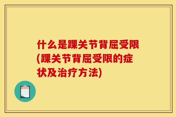 什么是踝关节背屈受限(踝关节背屈受限的症状及治疗方法)