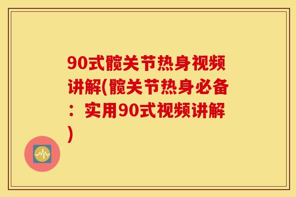 90式髋关节热身视频讲解(髋关节热身必备：实用90式视频讲解)