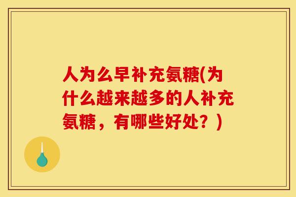 人为么早补充氨糖(为什么越来越多的人补充氨糖,有哪些好处?) 人为么早补充氨糖(为什么越来越多的人补充氨糖,有哪些好处?)