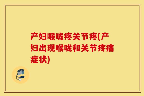 产妇喉咙疼关节疼(产妇出现喉咙和关节疼痛症状)